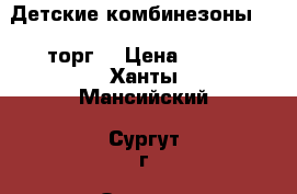 Детские комбинезоны   ( торг) › Цена ­ 800 - Ханты-Мансийский, Сургут г. Одежда, обувь и аксессуары » Услуги   . Ханты-Мансийский